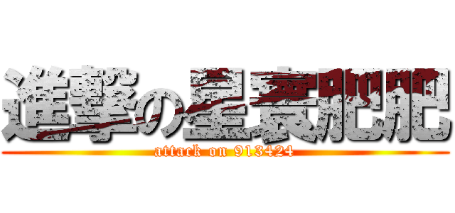 進撃の星寰肥肥 (attack on 913424)