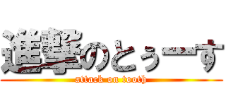 進撃のとぅーす (attack on tooth)