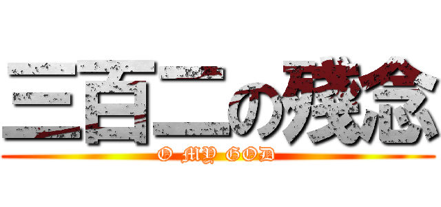 三百二の殘念 (O MY GOD)