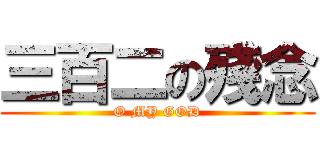 三百二の殘念 (O MY GOD)