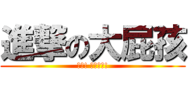 進撃の大屁孩 (小心! 屁孩出沒!)
