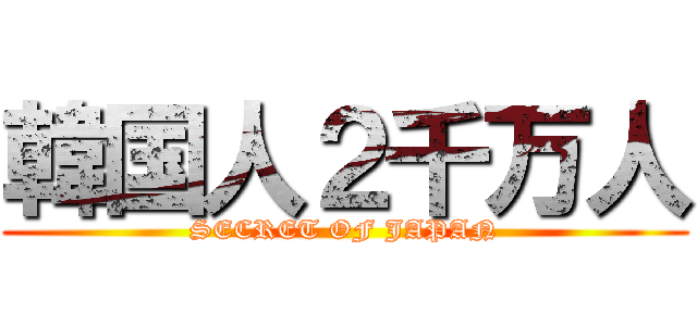 韓国人２千万人 (SECRET OF JAPAN)