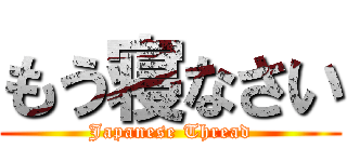 もう寝なさい (Japanese Thread)