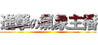 進撃の氣象主播 ()