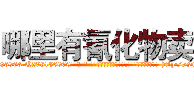 哪里有氰化物卖 (哪里有氰化物卖【电-186x2687x6963-Q278180069元-吉-药-业】我们做的是长期生意,靠的是老客户长期支持 http://sngk.net/CMIPWr
)