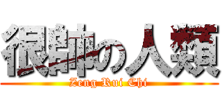 很帥の人類 (Zeng Rui Chi)