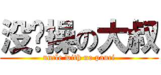 没节操の大叔 (uncle with no panci)