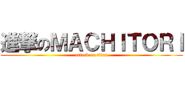 進撃のＭＡＣＨＩＴＯＲＩ (attack on titan)