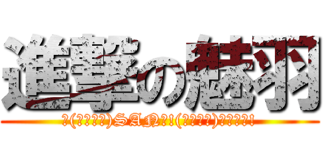 進撃の魅羽 (＼(・ω・＼)SAN値!(／・ω・)／ピンチ!)