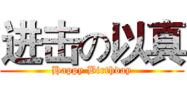 进击の以真 (Happy Birthday)