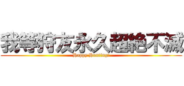 我等狩友永久超絶不滅 (Happy Hunting!)