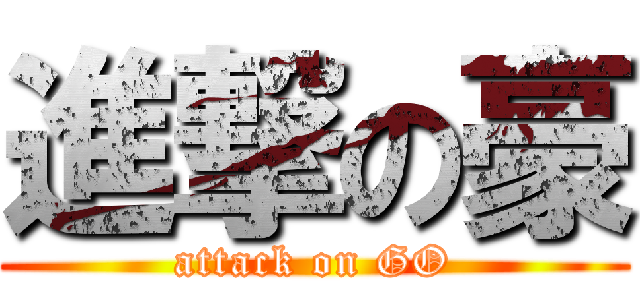 進撃の豪 (attack on GO)