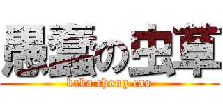 愚蠢の虫草 (baka chong cao)