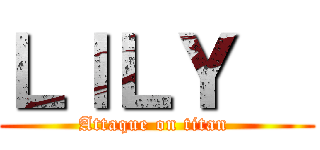 ＬＩＬＹ   (Attaque on titan )