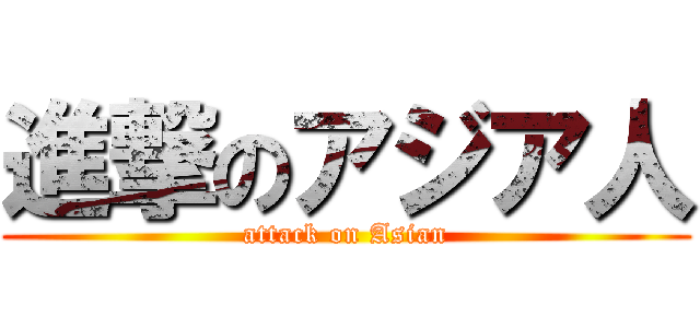 進撃のアジア人 (attack on Asian)