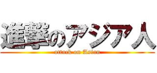 進撃のアジア人 (attack on Asian)