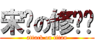 宋闯の修罗场 (attack on titan)