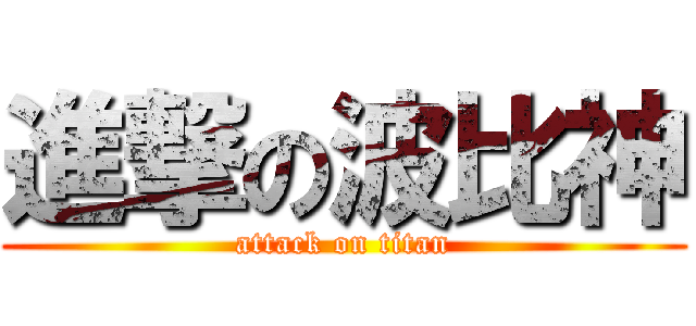 進撃の波比神 (attack on titan)