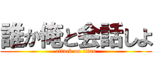 誰か俺と会話しよ (attack on titan)
