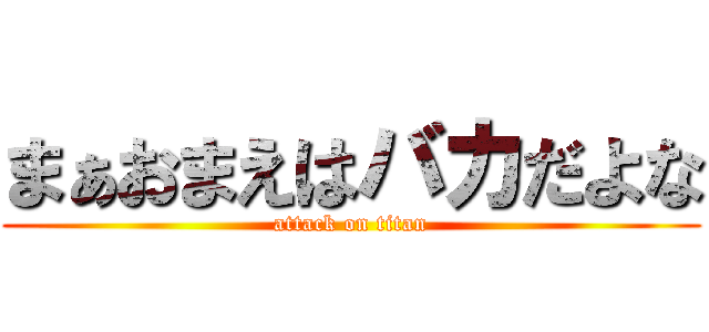 まぁおまえはバカだよな (attack on titan)