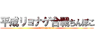 平成リョナゲ合戦ちんぽこ (tintin peropero)