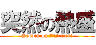 突然の熱盛 (Sadden on Atsumori)