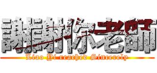 謝謝你老師 (Liao Yi reached Sincerely)