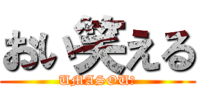 おい笑える (UMASOU?)
