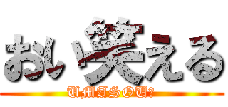おい笑える (UMASOU?)