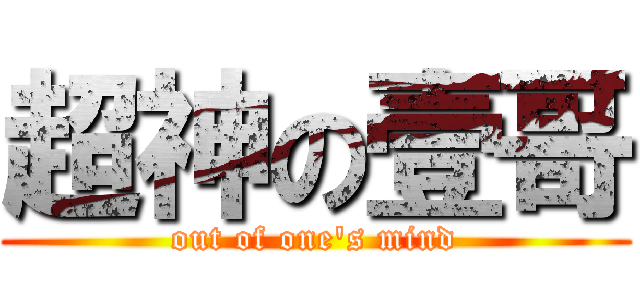 超神の壹哥 (out of one's mind)