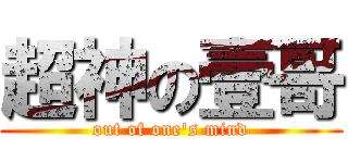 超神の壹哥 (out of one's mind)