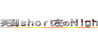 笑到ｓｈｏｒｔ左のＮｉｇｈｔ Ｃａｔ ()