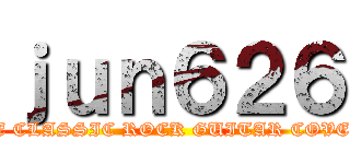 ｊｕｎ６２６ (THE CLASSIC ROCK GUITAR COVERS)