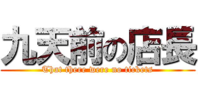 九天前の店長 (That there were no tickets)