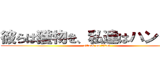 彼らは獲物を、私達はハンター！ (attack on titan)