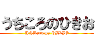 うちころのひきお (Uchikoro no HIKIO)