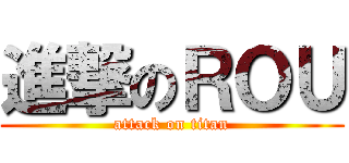 進撃のＲＯＵ (attack on titan)