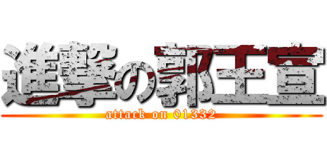 進撃の郭王宣 (attack on 01332)
