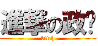 進撃の政爷 (bitch)