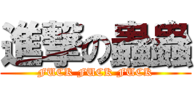 進撃の蟲蟲 (FUCK FUCK FUCK)