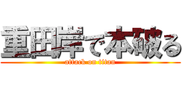 重田岸で本破る (attack on titan)