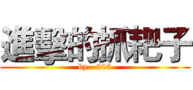 進擊的抓耙子 (by.  305)