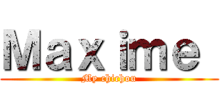 Ｍａｘｉｍｅ  (My chichou)