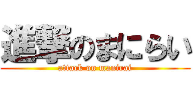 進撃のまにらい (attack on manirai)