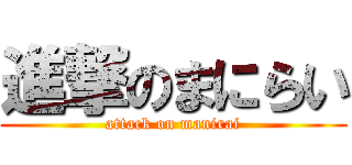 進撃のまにらい (attack on manirai)