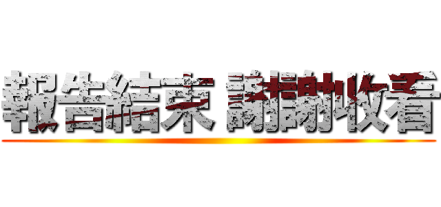 報告結束 謝謝收看 ()