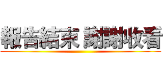 報告結束 謝謝收看 ()