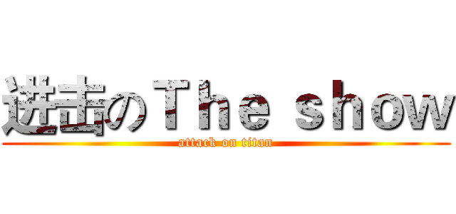 进击のＴｈｅ ｓｈｏｗ (attack on titan)