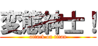 変態紳士！ (attack on titan)