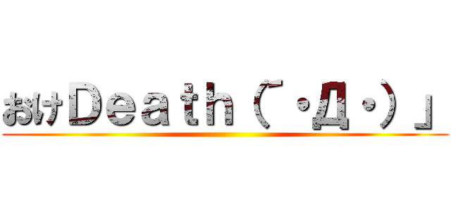 おけＤｅａｔｈ（´・Д・）」 ()